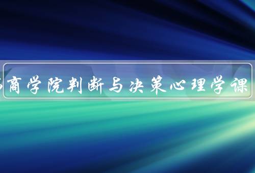 哈佛商学院判断与决策心理学课，课程内容／学习方法／总结