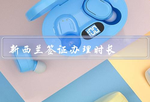 新西兰签证办理时长，递交后的等待时间／审理和面试／批准和签发