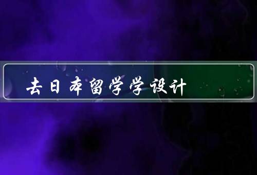 去日本留学学设计（优势／注意事项／总结）