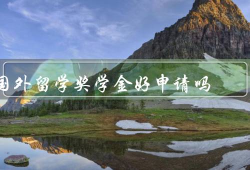国外留学奖学金好申请吗，留学奖学金的好处