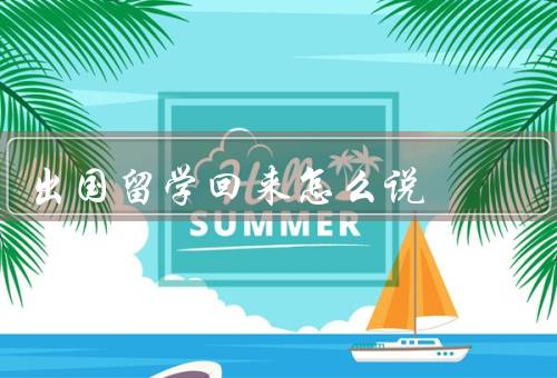 出国留学回来怎么说（经历的挖掘、感受的表达、思考的深化）