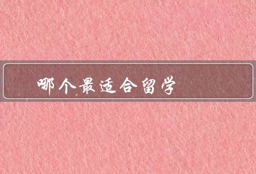 哪个国家最适合留学（中国的教育资源／丰富多样的文化体验）