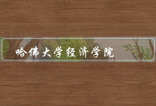 哈佛大学经济学院（师资力量、研究成果、国际影响力）