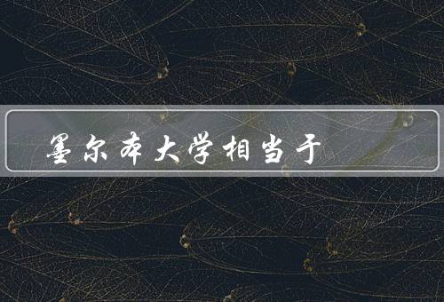 墨尔本大学相当于（历史与概况、学术声望、国际化教育）