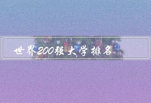 世界200强大学排名，依据／变化／对于学生的影响