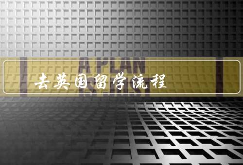 去英国留学流程，准备材料／选择学校和专业／申请入学