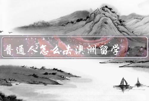 普通人怎么去澳洲留学，准备材料、选择合适的学校、申请签证