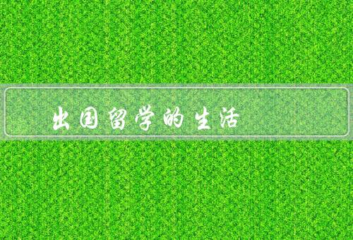 出国留学的生活（挑战、收获、建议）