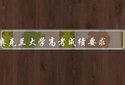 奥克兰大学高考成绩要求（要求、重要性、如何提高）