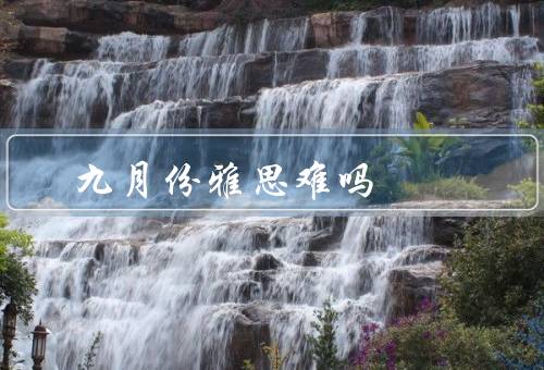 九月份雅思难吗（考试内容、备考策略、总结）