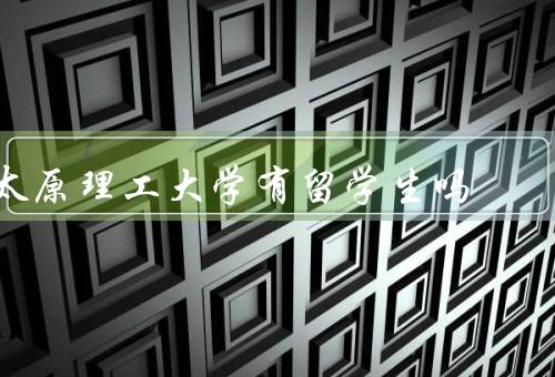 太原理工大学有留学生吗