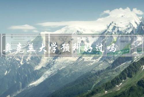 奥克兰大学预科好过吗，学术支持、培养能力、国际化教育