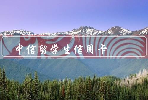 中信留学生信用卡，特点／办理流程／优惠和福利