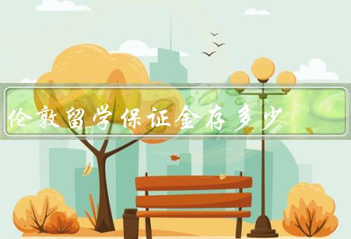 伦敦留学保证金存多少