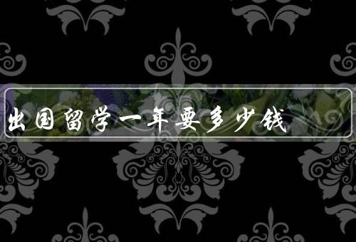出国留学一年要多少钱（学费／生活费／住宿费）