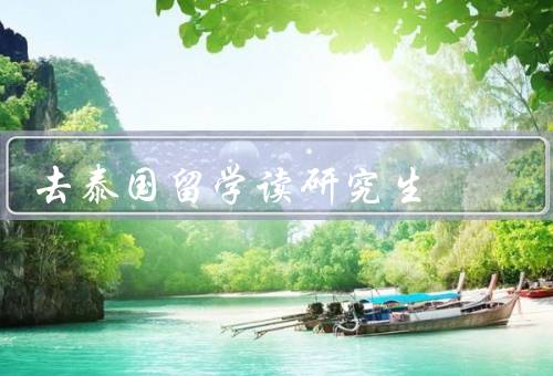 去泰国留学读研究生（教育环境、研究领域、就业前景）