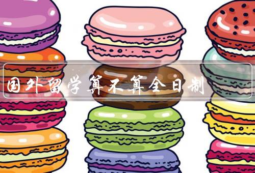 国外留学算不算全日制（时间／自由支配时间／方式）