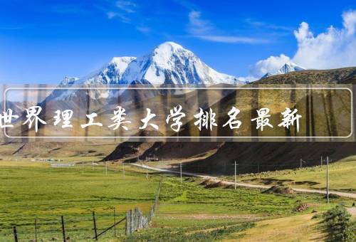 世界理工类大学排名最新（麻省理工学院／斯坦福大学／加州理工学院）