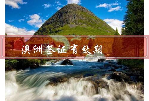 澳洲签证有效期，澳洲签证的有效期／签证到期后的处理