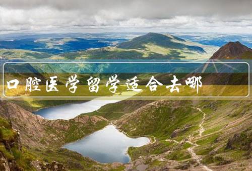 口腔医学专科留学适合去哪，师资力量／学术研究／就业前景