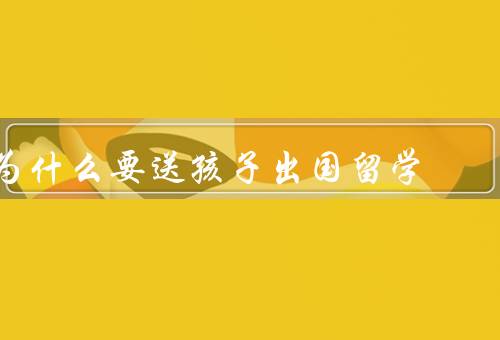 为什么要送孩子出国留学，培养国际视野、提高语言能力