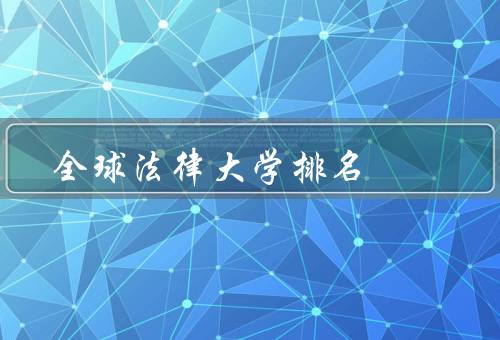 全球法律大学排名（重要性、机构、变化与趋势）