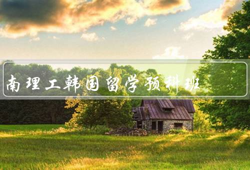 南理工韩国留学预科班，特点／课程设置／优势