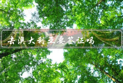 去澳大利亚要签证吗，澳大利亚签证的种类／是否需要签证