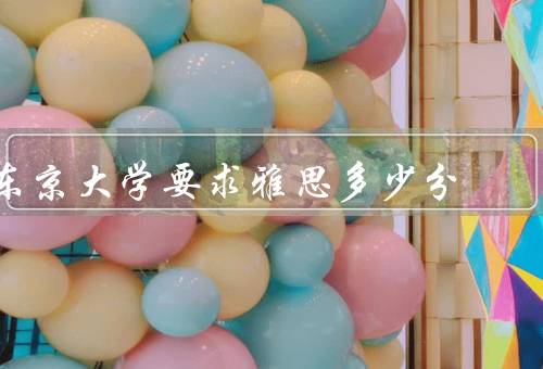 东京大学要求雅思多少分（东京大学对雅思要求的标准）