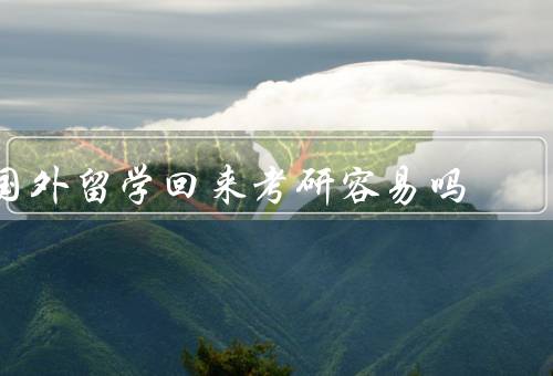 国外留学回来考研容易吗（备考时间安排、考试内容难度、文化差异）