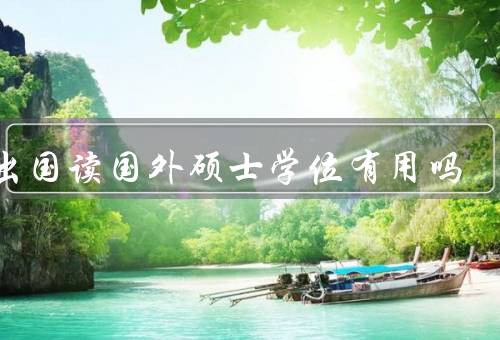 不出国读国外硕士学位有用吗（留学经历／教育质量／就业机会）