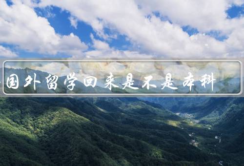 专科去国外留学回来是不是本科（特点、与本科留学的区别）