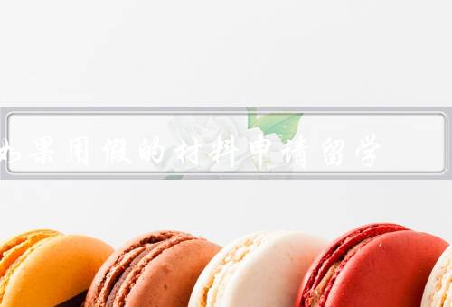 如果用假的材料申请留学（危害、后果、诚信重要性）