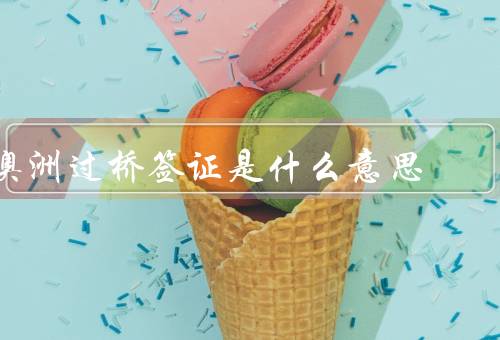 澳洲过桥签证是什么意思，澳洲过桥签证／适用范围／申请方式