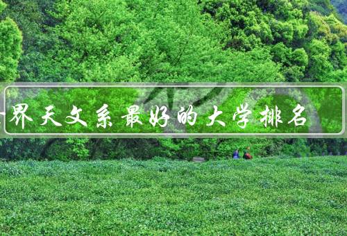 世界天文系最好的大学排名（哈佛大学／加州理工学院／剑桥大学）