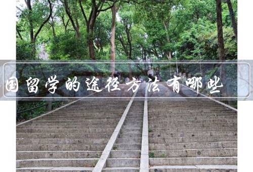 出国留学的途径方法有哪些（自费留学、奖学金留学、交换生项目）