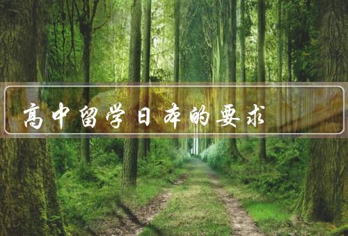 高中留学日本的要求，学历要求、语言要求、签证要求