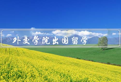 外交学院出国留学（出国留学的机遇、学院资源的支持）