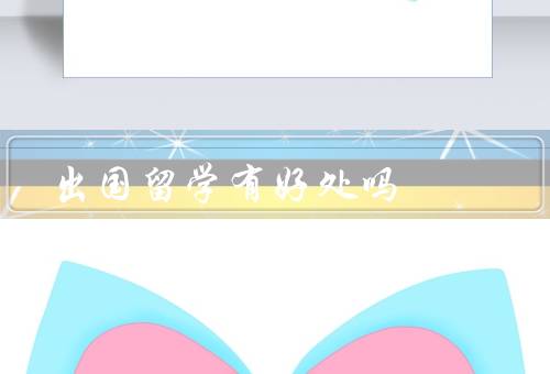 出国留学有好处吗（扩展视野／提升语言能力／拓宽人脉圈）