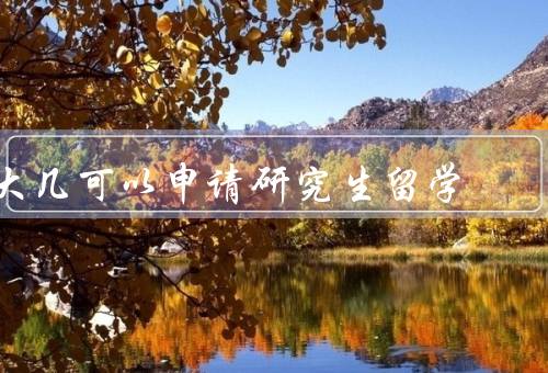 大几可以申请研究生留学（可以重要性、条件、好处）