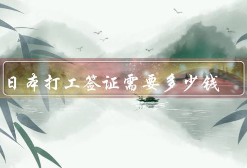 去日本打工签证需要多少钱