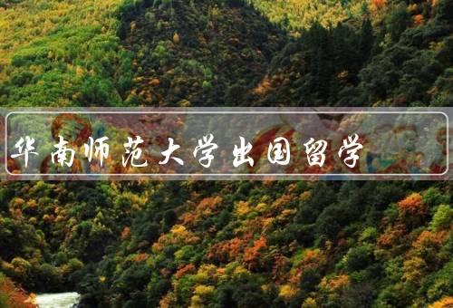 华南师范大学出国留学，机会丰富／资助政策完善／经验丰富