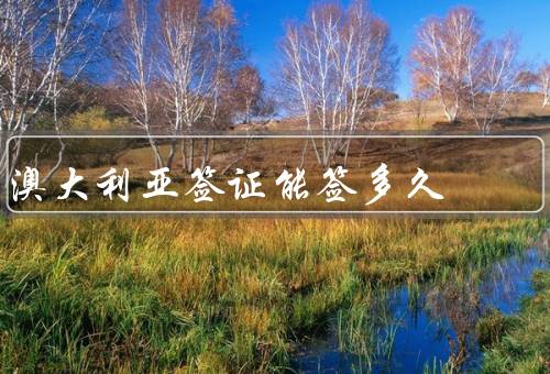 澳大利亚签证能签多久（工作签证／学生签证／旅游签证）