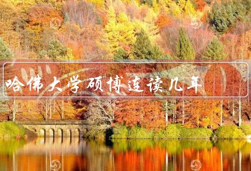 哈佛大学硕博连读几年（硕博连读项目、时间安排、要求和考核）
