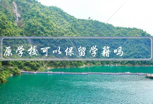 原学校可以保留学籍吗（意义／条件／好处）