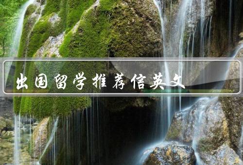 出国留学推荐信英文，开拓眼界／学术提升／个人成长