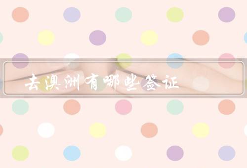 去澳洲有哪些签证，旅游签证／学生签证／工作签证