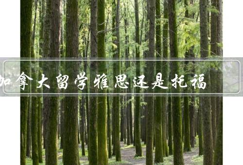 加拿大留学雅思还是托福