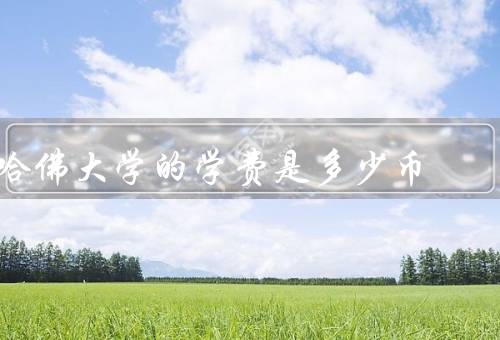 哈佛大学的学费是多少人民币，学费概述、不同专业的学费差异