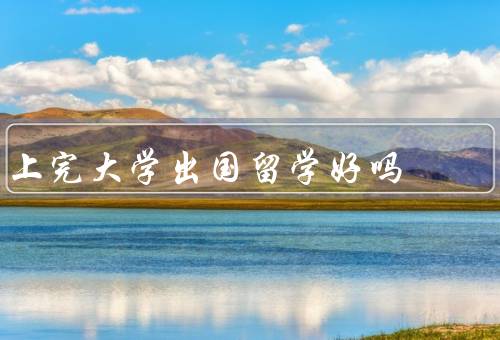 上完大学出国留学好吗（增加国际视野／提升语言能力／拓宽就业机会）